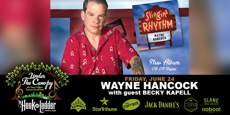 Wayne Hancock with special guest Becky Kapell Friday, June 24 Under The Canopy at The Hook and Ladder Theater Doors 6:00pm :: Music 7:00pm :: 21+ Reserved Seats: $34* GA: $22 ADV / $28 DOS*