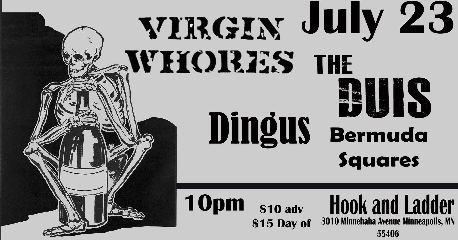 Virgin Whores The DUIS Dingus Bermuda Squares Saturday July 23 The Hook and Ladder Theater Doors 10:00pm :: Music 10:30pm :: 21+ General Admission *$10 ADV / $15 DOS * Does not include fees NO REFUNDS
