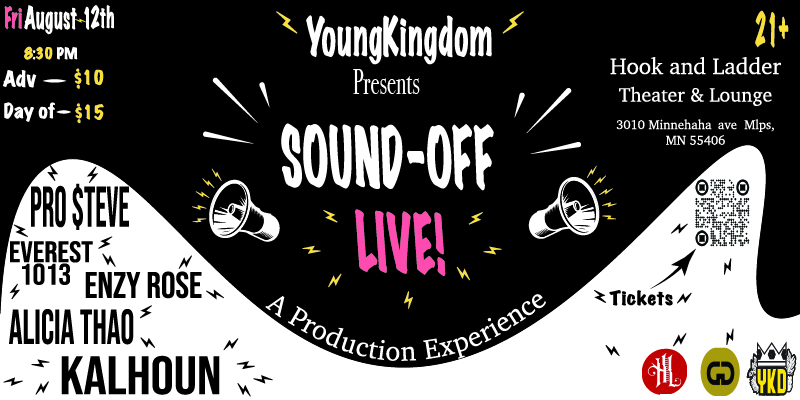 Young Kingdom Presents: Sound-Off Live! Feat. Everest 1013, Enzy Rose, Pro$teve, Alicia Thao & Kalhoun Friday August 12 The Hook and Ladder Theater Doors 8:30pm :: Music 9:00pm :: 21+ ----- General Admission * $10 ADV / $15 DOS * Does not include fees NO REFUNDS