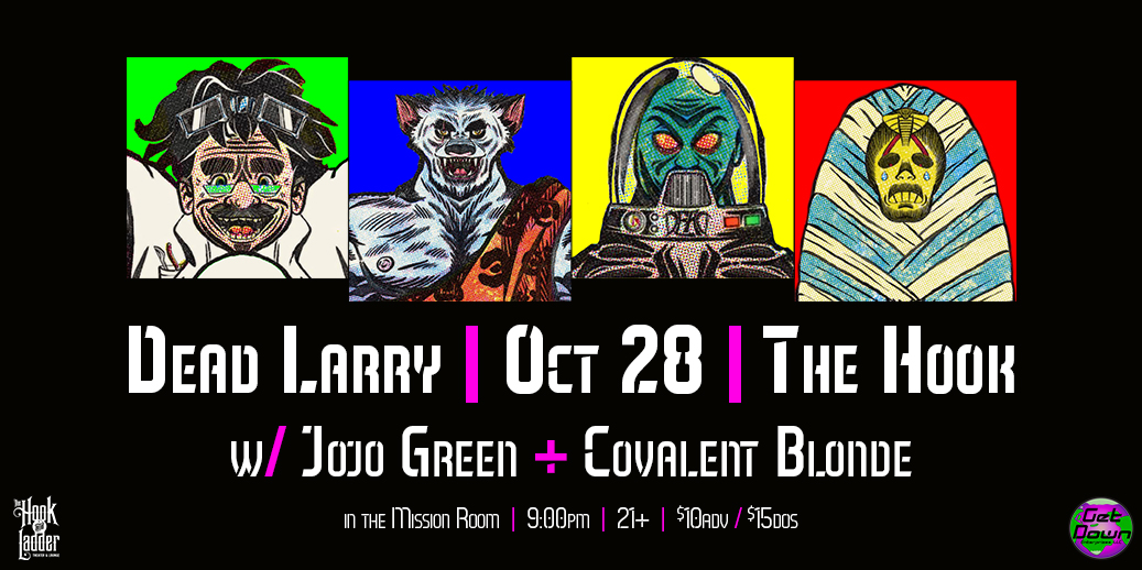 Dead Larry with JoJo Green, & Covalent BLonde Friday, October 28 The Mission Room Doors 7:30pm :: Music 8:00pm :: 21+ General Admission: $10 ADV / $15 DOS
