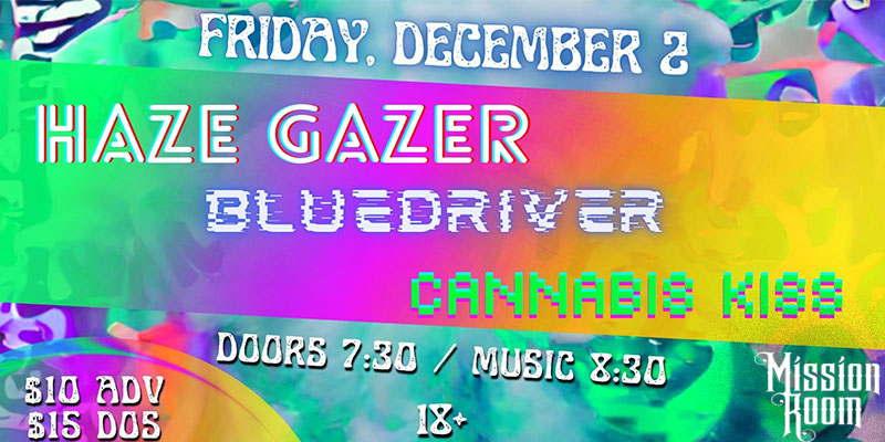 Haze Gazer, Cannabis Kiss and BlueDriver. 18+ Doors 7:30pm Music 8:30pm $10 advance, $15 day of show