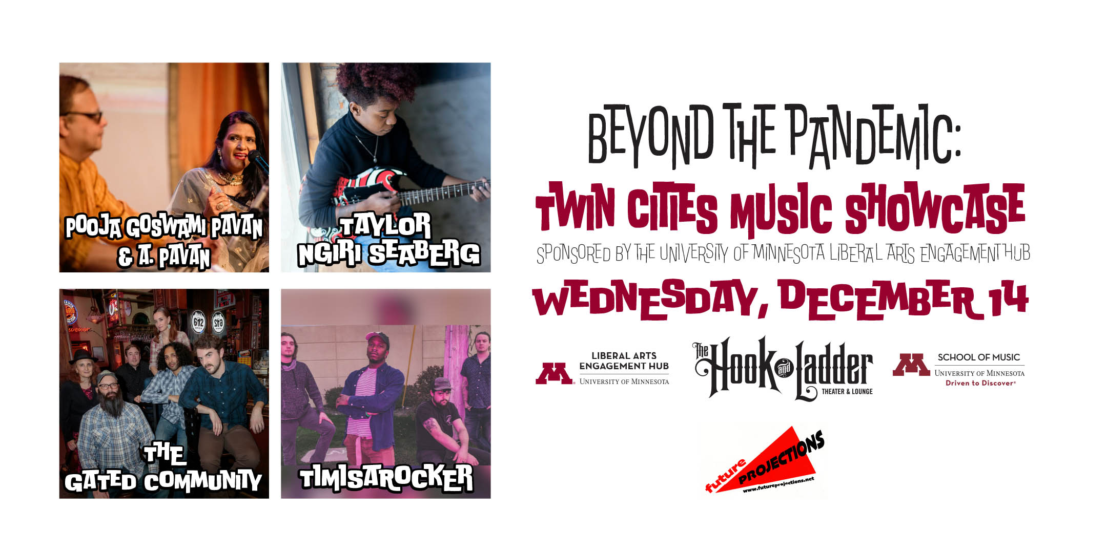 Beyond the Pandemic: Twin Cities Music Showcase Sponsored by the University of Minnesota Liberal Arts Engagement Hub and School of Music Featuring Pooja Goswami Pavan and A. Pavan, Taylor Ngiri Seaberg, The Gated Community, and TIMISAROCKER, with projection art by Future Projections Wednesday, December 14 The Hook and Ladder Theater Doors 6:30pm :: Music 7:00pm :: 21+ FREE ( Registration Recommended)
