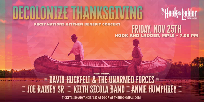 DECOLONIZE THANKSGIVING ~ A First Nations Kitchen Benefit Concert ~ David Huckfelt & The Unarmed Forces, Joe Rainey Sr., Keith Secola Band, & Annie Humphrey Friday, November 25 At The Hook and Ladder Theater