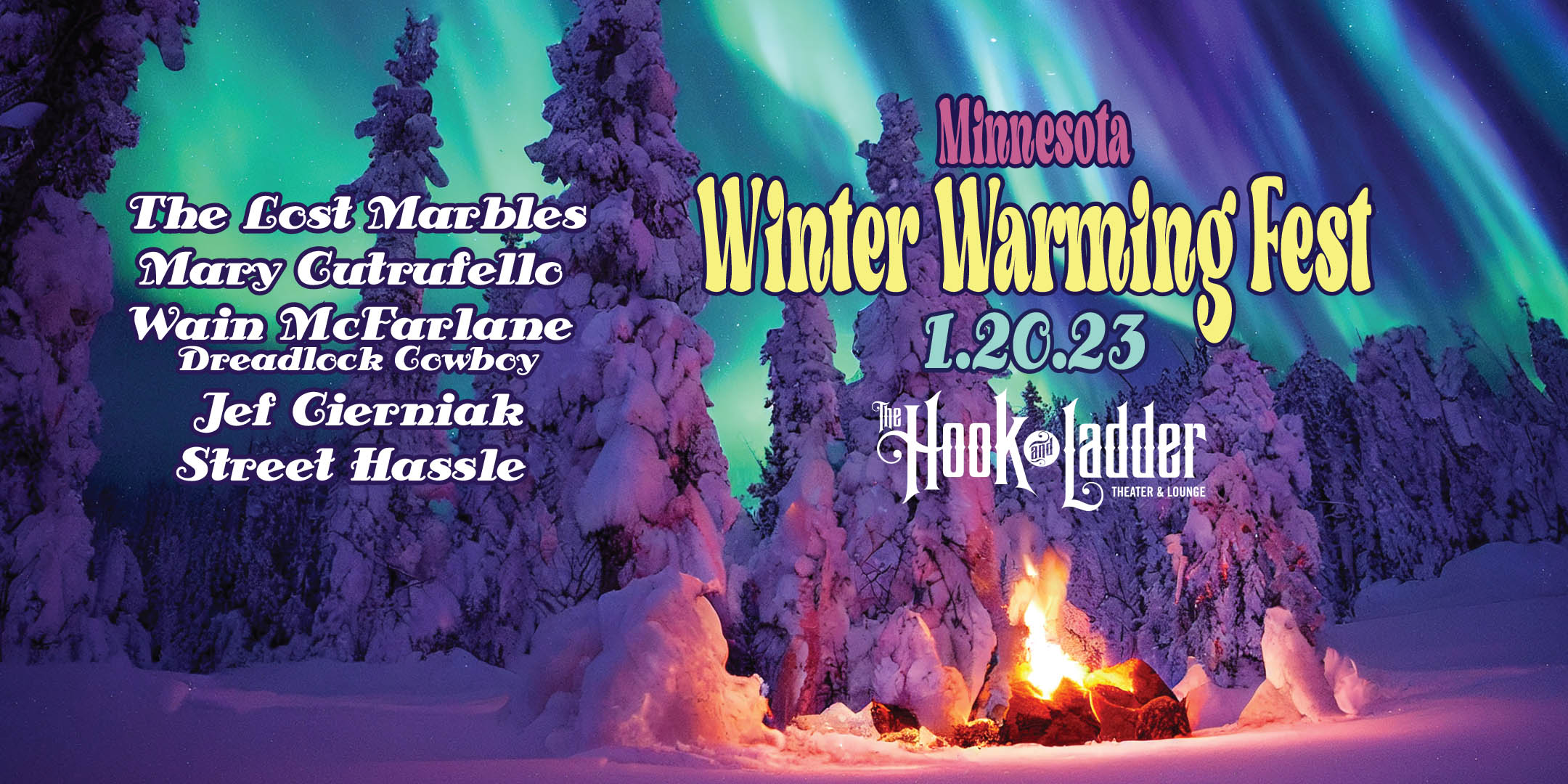 MN Winter Warming Fest Wain McFarlane Dreadlock Cowboy, The Lost Marbles, Mary Cutrufello, Jef Cierniak, & Street Hassle Friday, January 20 The Hook and Ladder Theater & Lounge Doors 7:00pm :: Music 7:30pm :: 21+ $10 ADV / $15 DOS