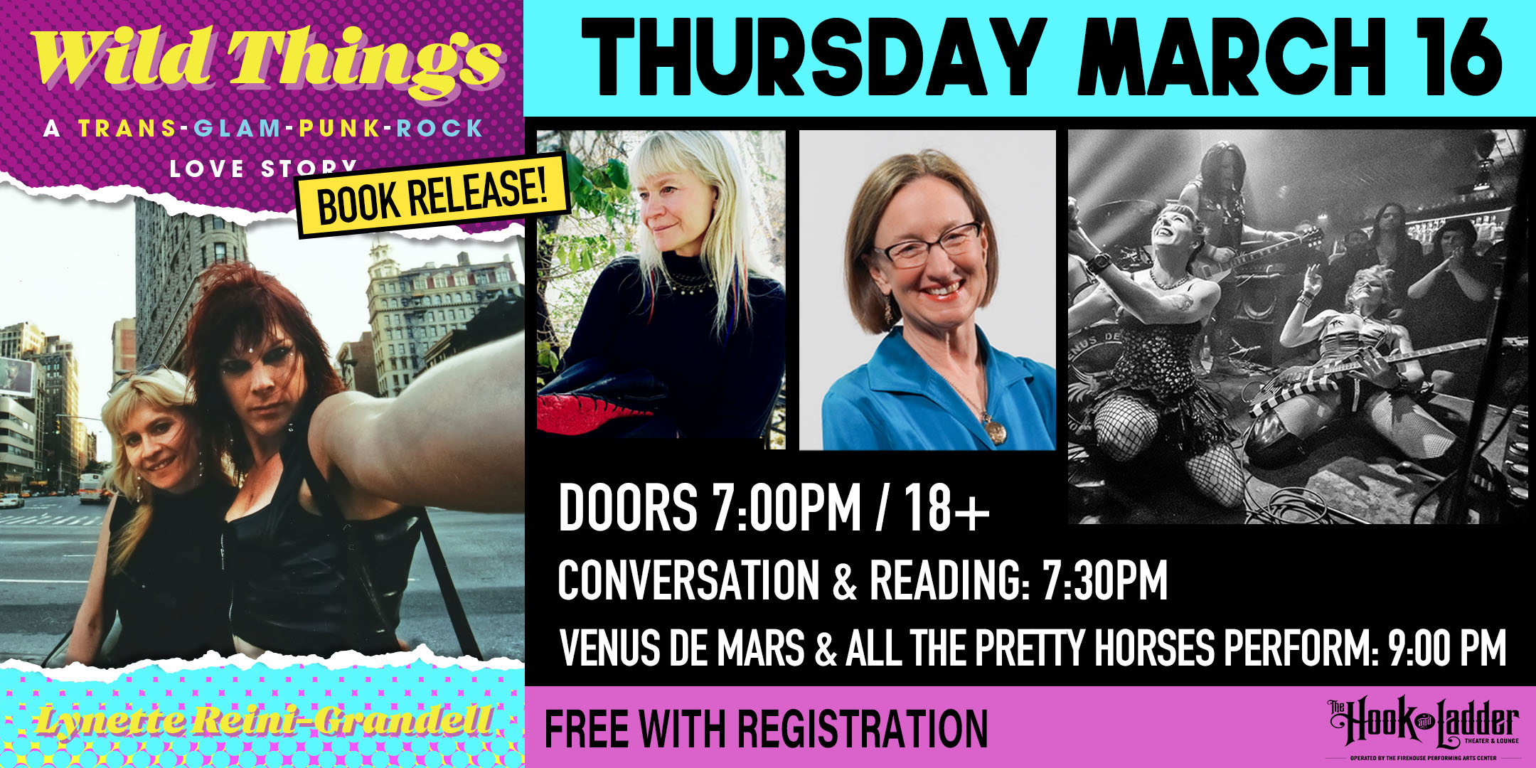 Wild Things: A Trans-Glam-Punk-Rock Love Story Book Release Event Thursday March 16 The Hook and Ladder Theater Doors 7:00pm :: 18+ Conversation and reading: 7:30 pm Venus de Mars and All the Pretty Horses perform: 9:00 pm