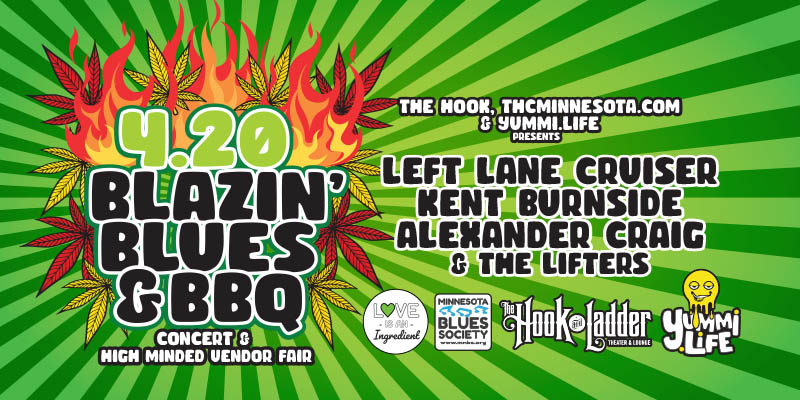 Roots, Rock & Deep Blues & Love Is An Ingredient presents 420 Blazin' Blues & BBQ Concert & High Minded Vendor Fair featuring Left Lane Cruiser, Kent Burnside, & Alexander Craig & The Lifters Thursday, April 20 The Hook and Ladder Theater GA $20 ADV / $25 DOS Doors 4:20pm :: BBQ 5pm :: Music 7pm THC Beverage Happy Hour + Drink Special at 5pm