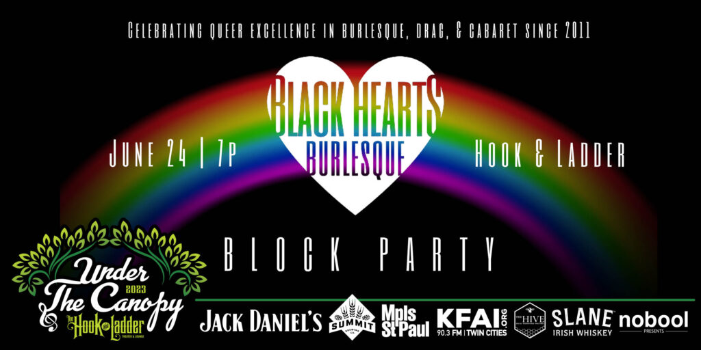 Black Hearts Burlesque Block Party Saturday, June 24 Under The Canopy at The Hook and Ladder Theater "An Urban Outdoor Summer Concert Series" Doors 6:00pm :: Music 7:00pm :: 21+ VIP: $75 (Includes EXTRA AS F*CK Afterparty) GA: $25 ADV / $30 DOS