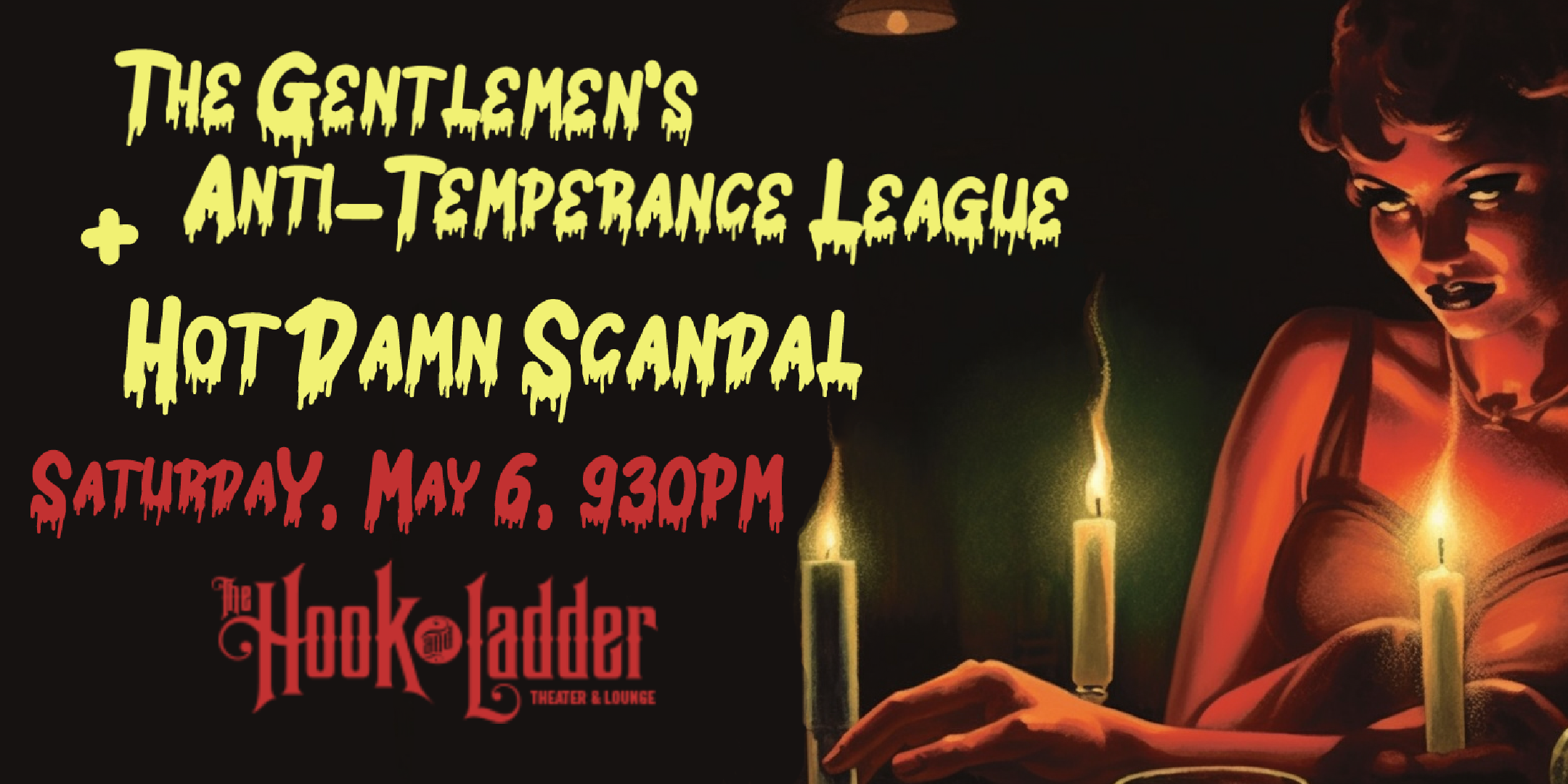 The Gentlemen's Anti-Temperance League / Hot Damn Scandal Saturday May 6 "Hook After Dark" The Hook and Ladder Theater Doors 9:30pm :: Music 10:00pm :: 21+ General Admission* $10 EARLY / $15 ADV / $20 DOS * Does not include fees NO REFUNDS