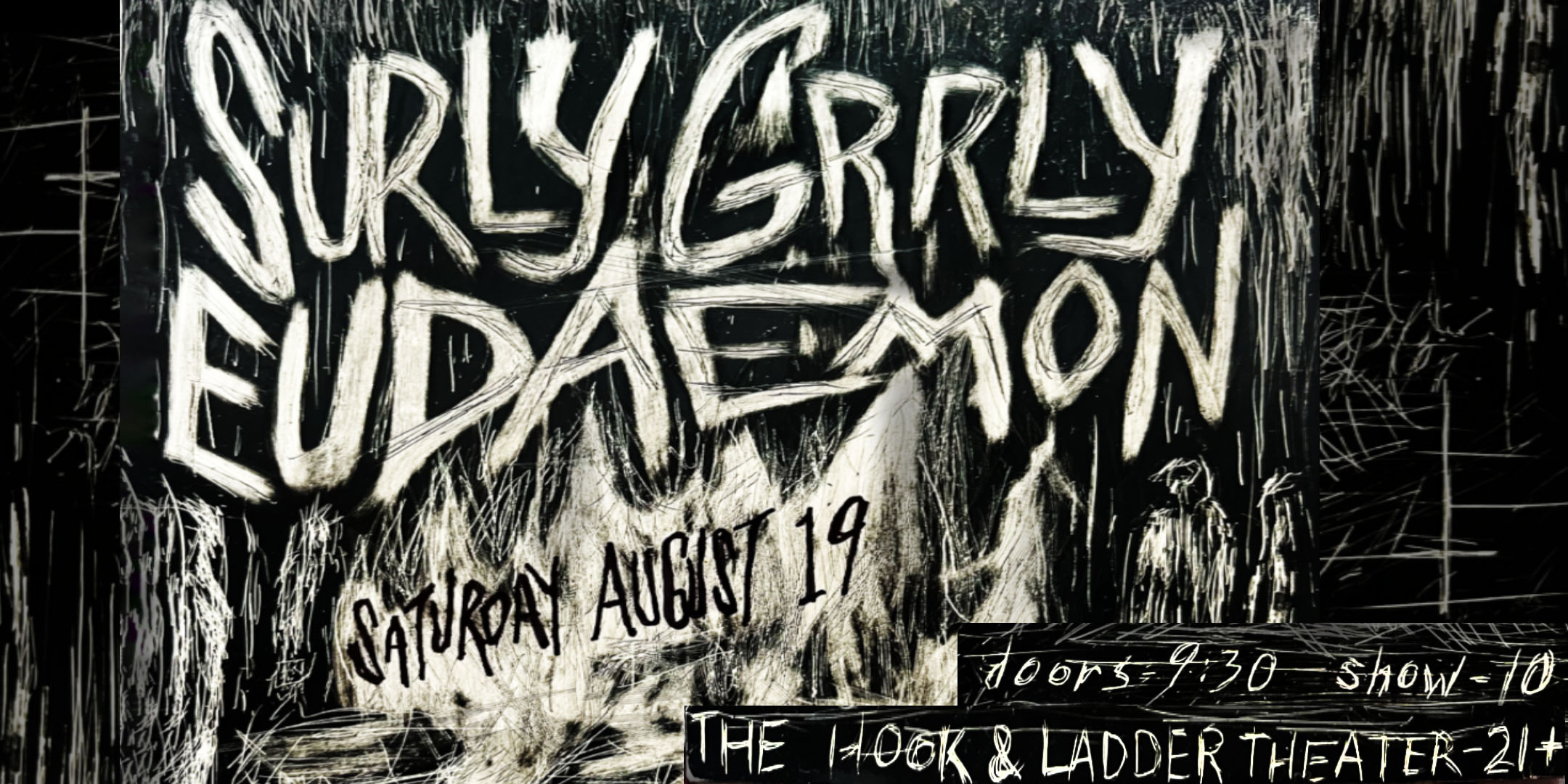 Surly Grrly w/ Eudaemon Saturday August 19 The Hook and Ladder Theater Doors 9:30pm :: Music 10:00pm :: 21+ General Admission * $15 ADV / $20 DOS * Does not include fees NO REFUNDS