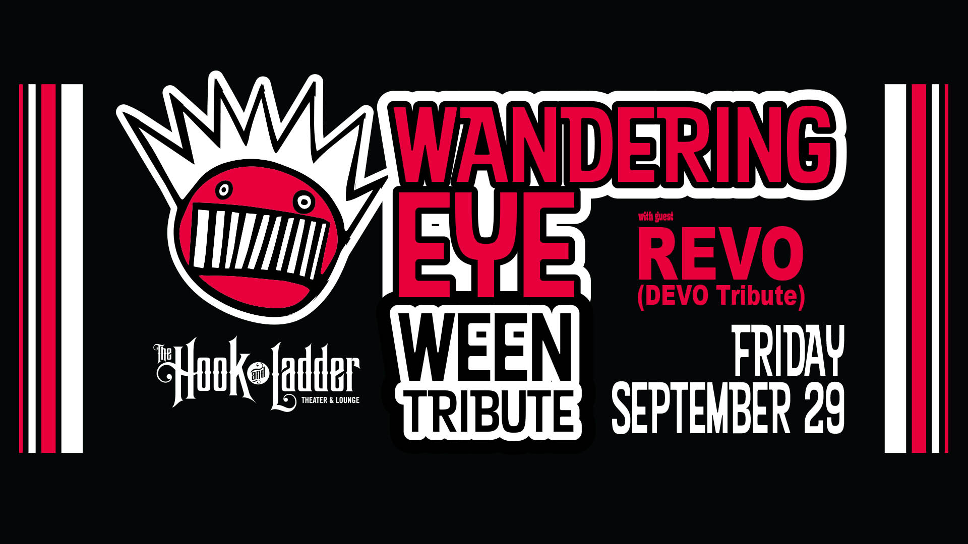 Wandering Eye (WEEN Tribute) with REVO (DEVO Tribute) Friday, September 29 The Hook and Ladder Theater Doors 7:30pm :: Music 8:00pm :: 21+ $15 ADV / $20 DOS