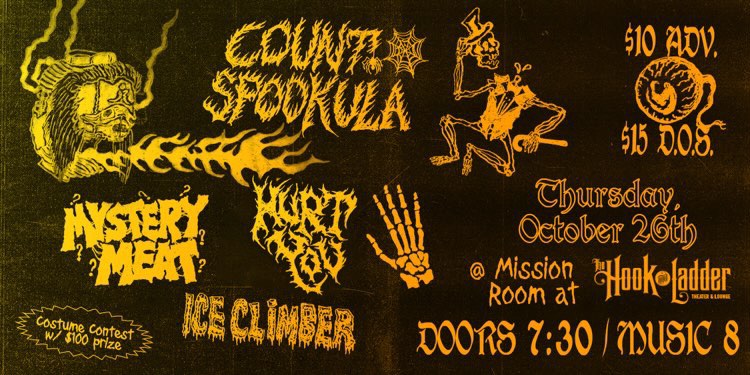 All Hallows Eve Ball w/ Count Spookula, Mystery Meat, Hurt You, and Ice Climber Thursday, October 26 The Mission Room at The Hook and Ladder Theater Doors 7:30pm :: Show 8pm :: 21+ General Admission*: $10 ADV/ $15 DOS