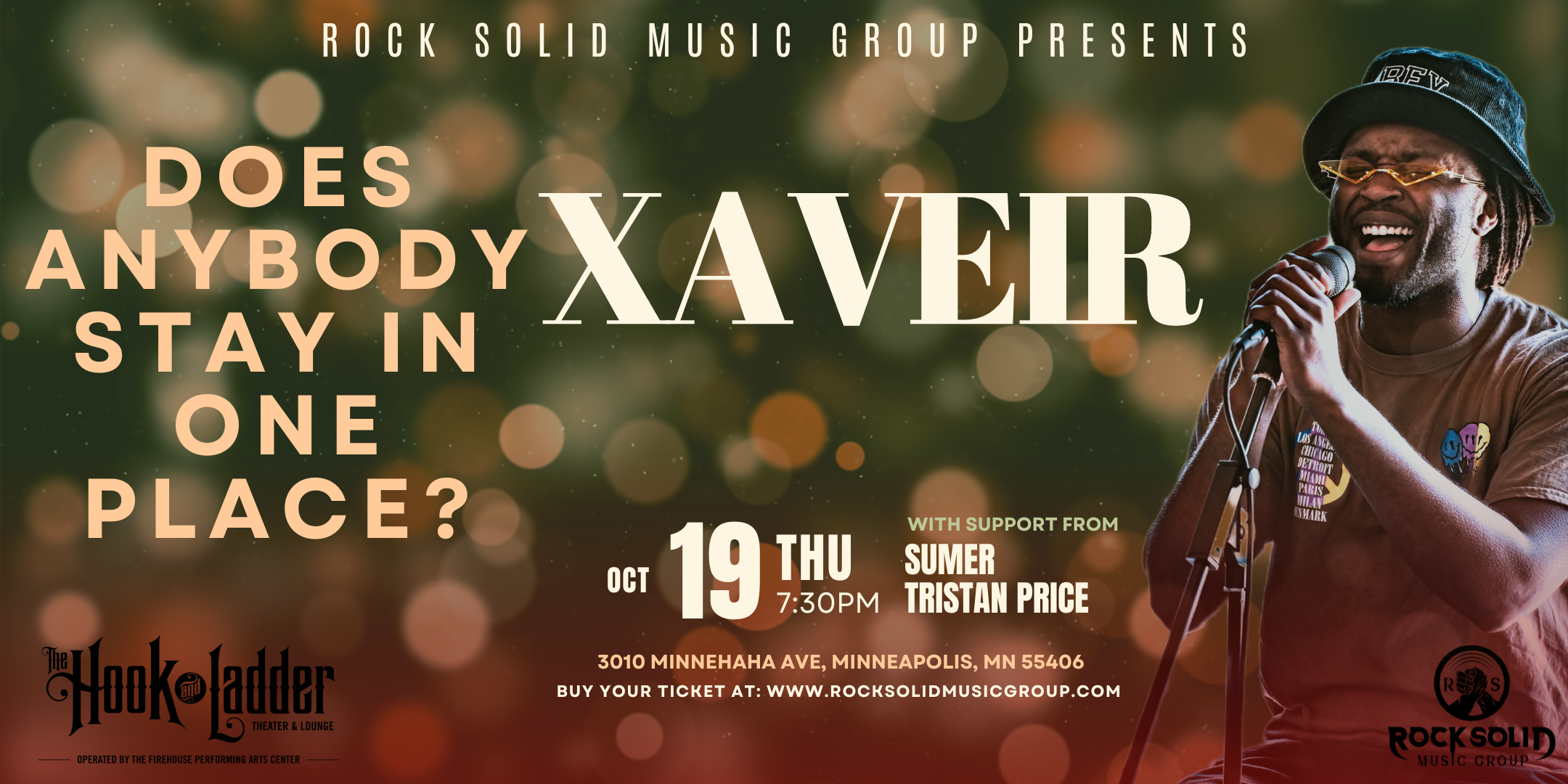 ROCK SOLID MUSIC GROUP PRESENTS: 'DOES ANYBODY STAY IN ONE PLACE?' with XAVEIR, Tristan Price, and Sumer Thursday, October 19 The Hook and Ladder Theater Doors 7:30pm :: Music 8:00pm :: 21+ General Admission: $10 ADV / $15 DOS