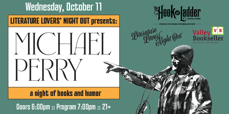 Literature Lovers' Night Out™ presents: Author MICHAEL PERRY - A Night of Books and Humor Wednesday, October 11 The Hook and Ladder Theater Doors 6:00pm :: Program 7:00pm :: 21+ General Admission*: $15 ADV/ $20 DOS * Does not include fees NO REFUNDS