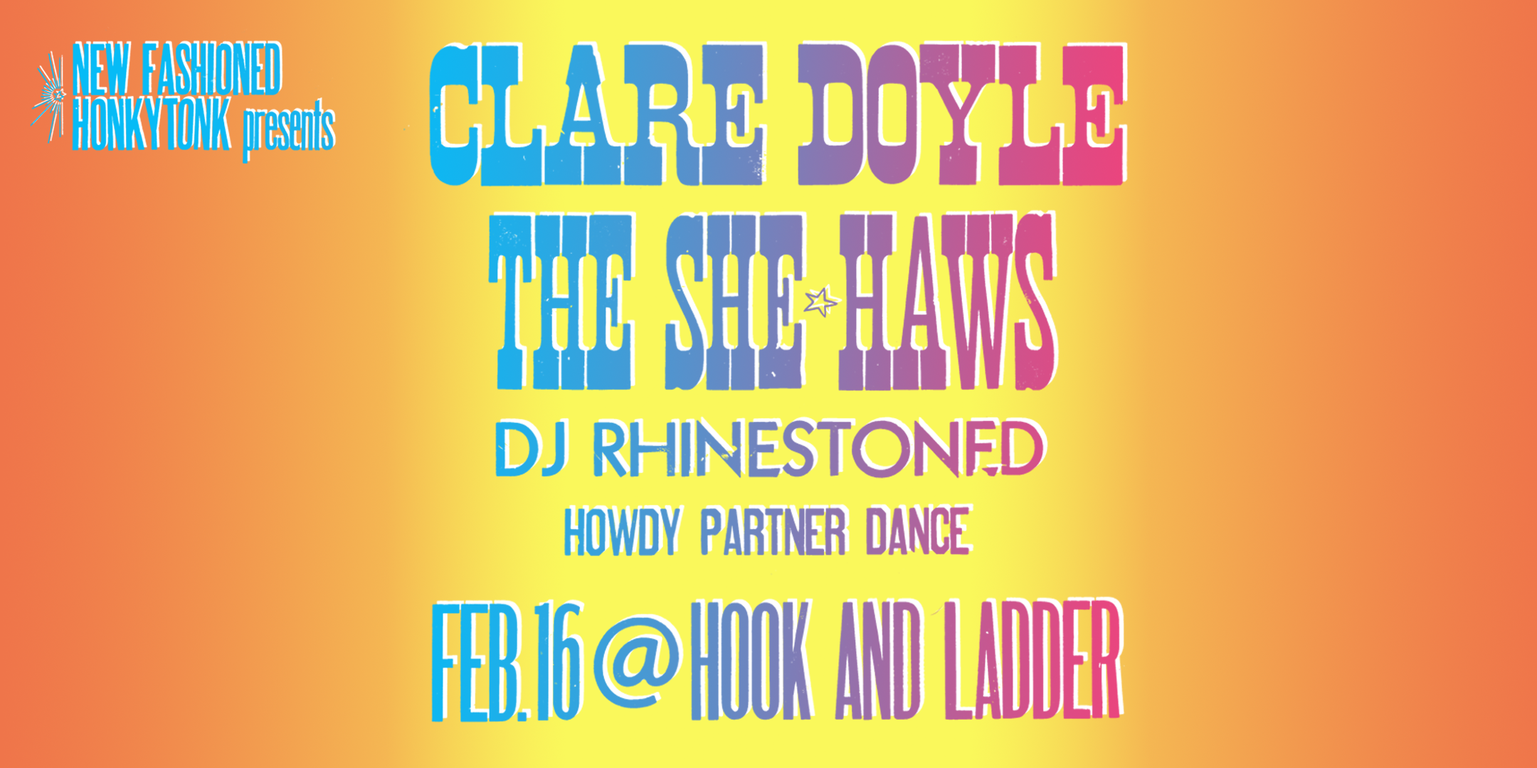 New Fashioned HonkyTonk Presents: Clare Doyle The She Haws DJ Rhinestoned Howdy Partner Dance Friday, February 16 The Hook and Ladder Theater Doors 7:00pm :: Music 8:00pm :: 21+ $15 ADV / $20 DOS Tickets On-Sale Now