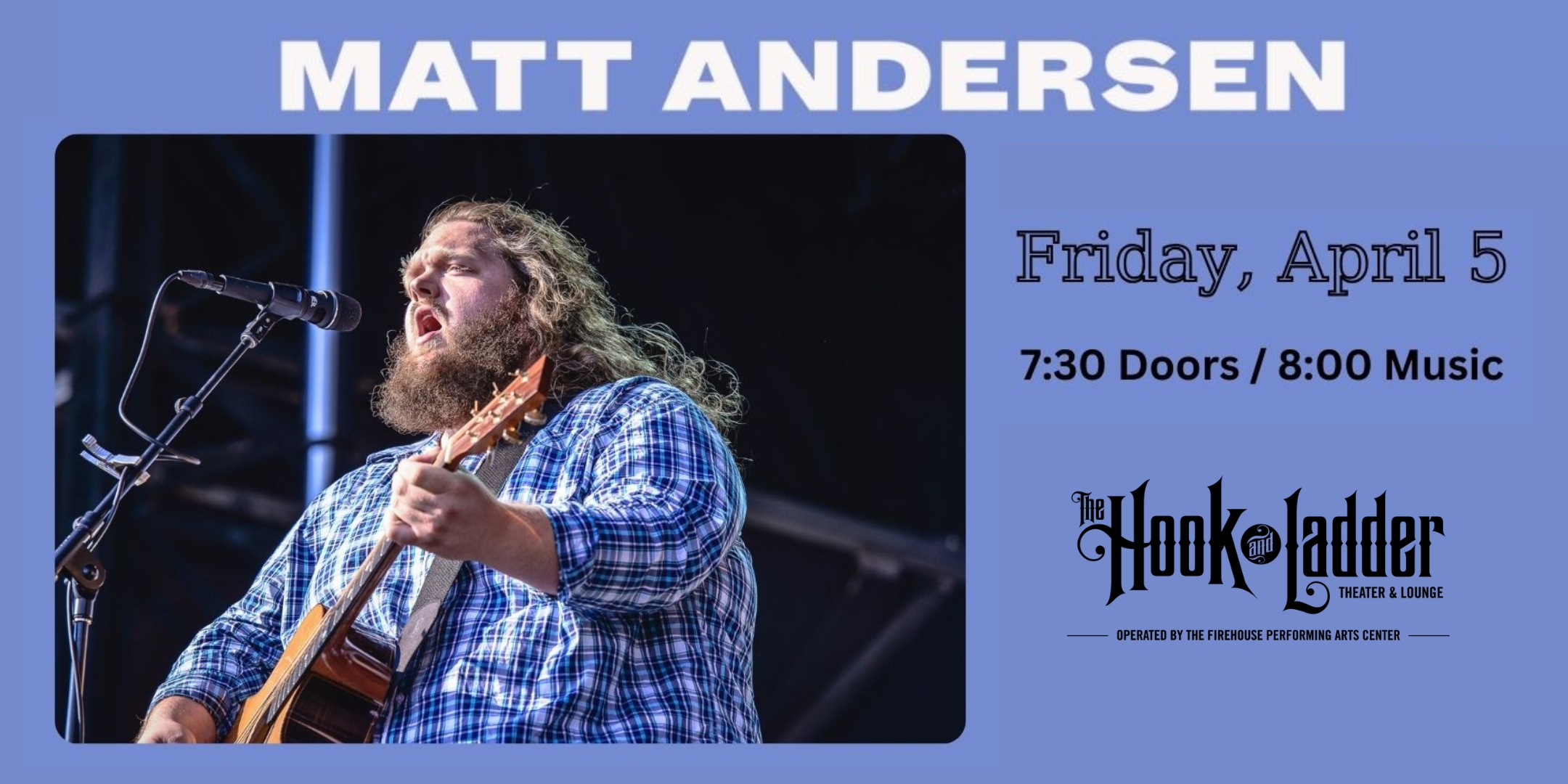 Matt Andersen Friday, April 5, 2024 Doors 7:00pm :: Music 8:00pm :: 21+ Tickets: Reserved Seats $38 General Admission $26 / Day of show $32 * Does not include fees