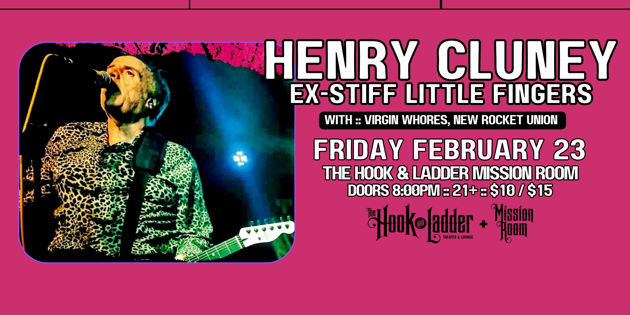 Henry Cluney (ex-Stiff Little Fingers) with Virgin Whores, & New Rocket Union Friday, February 23 The Hook and Ladder Mission Room Doors 8:00pm :: Music 8:30pm :: 21+ General Admission: $10 ADV / $15 DOS