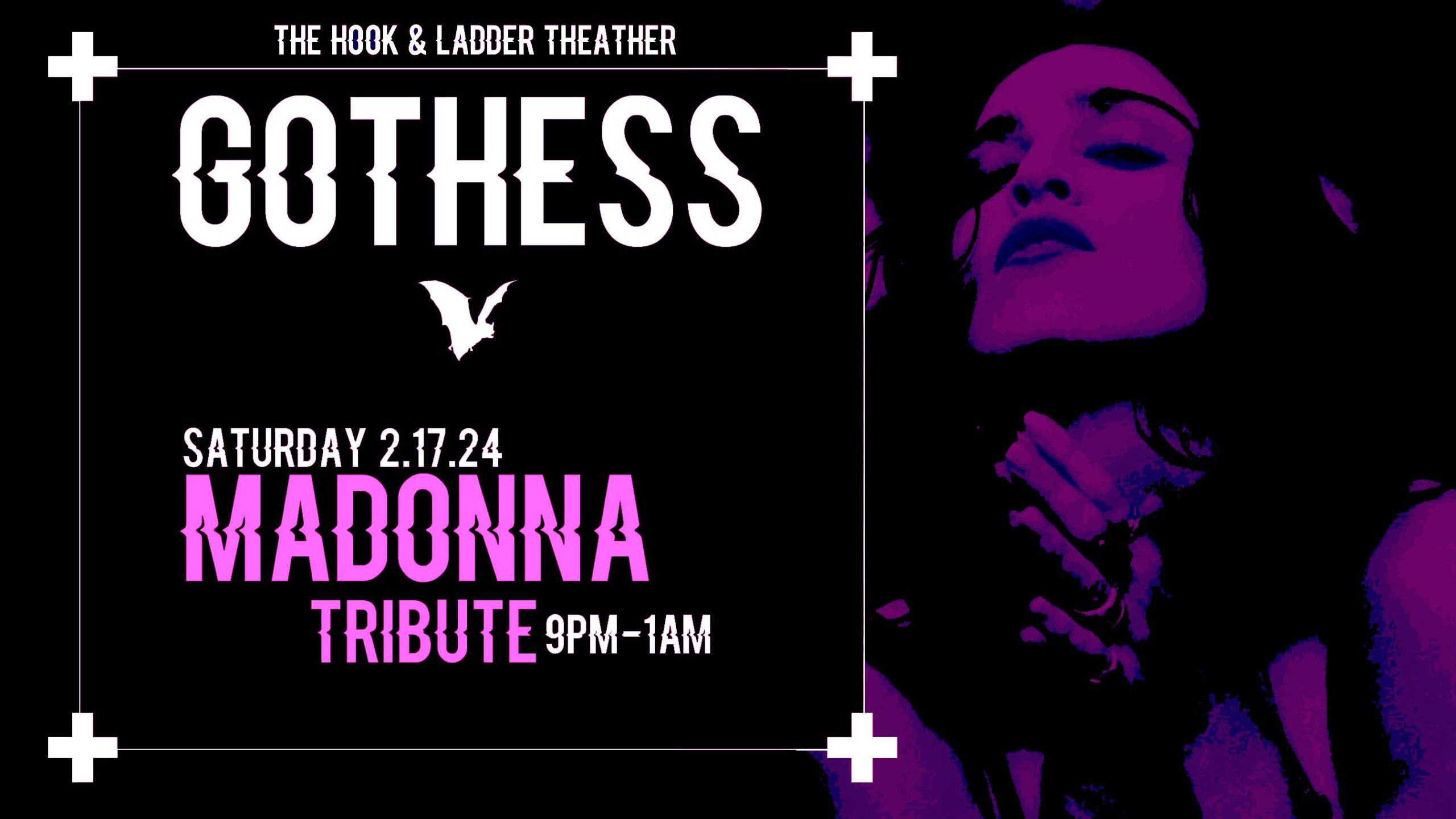 Gothess Presents: Madonna Tribute Celebrating all decades of Madonna + danceable favorites + goth / new wave classics DJ HAUNTS BY: DJ Q + guest DJs Saturday February 17 The Hook and Ladder Theater Doors 9:00pm :: Music 9:00pm :: 21+ General Admission $10 ADV / $15 DOS