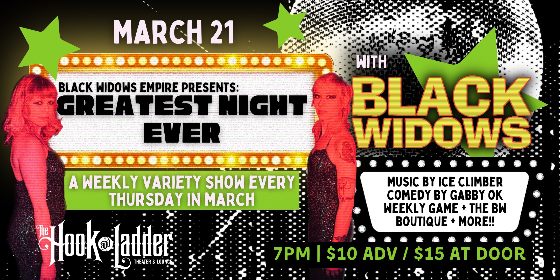 Black Widows Presents: Greatest Night Ever Residency with Black Widows, Ice Climber, Comedian Gabby OK, & more Thursday, March 21 The Mission Room at The Hook and Ladder Theater Doors 7:00pm :: Music 7:30pm :: 21+ $10 ADV / $15 DOS