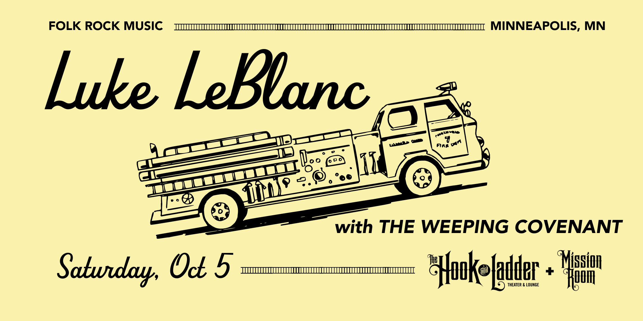 Luke LeBlanc with guest Weeping Covenant Saturday, October 5 Mission Room at The Hook and Ladder Doors 7pm :: Music 8:00 $15 ADV / $20 DOS Seating Available on a first-come first-served basis.